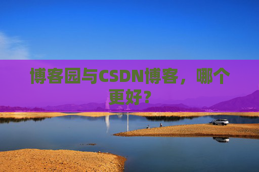 博客园与CSDN博客，哪个更好？